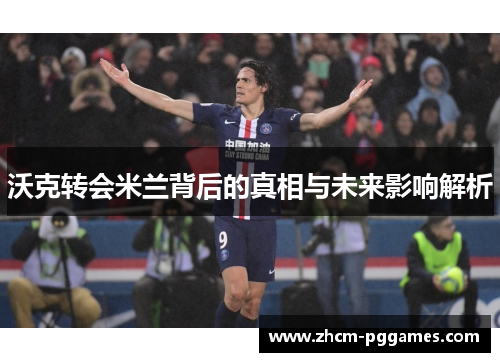 沃克转会米兰背后的真相与未来影响解析