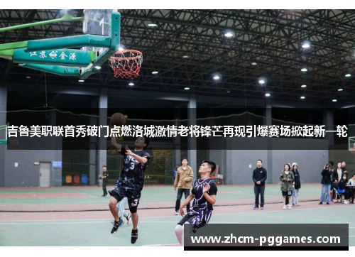 吉鲁美职联首秀破门点燃洛城激情老将锋芒再现引爆赛场掀起新一轮