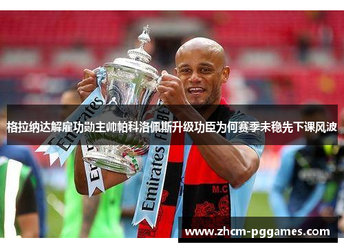 格拉纳达解雇功勋主帅帕科洛佩斯升级功臣为何赛季未稳先下课风波