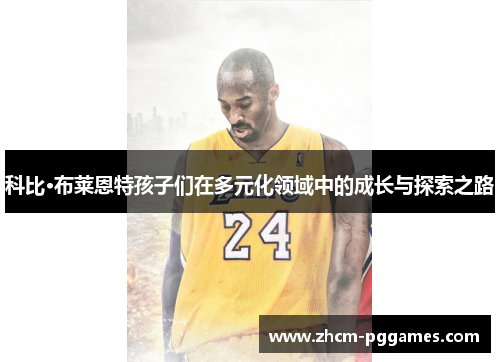 科比·布莱恩特孩子们在多元化领域中的成长与探索之路