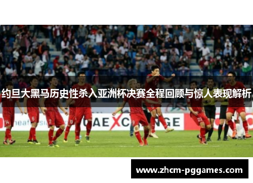 约旦大黑马历史性杀入亚洲杯决赛全程回顾与惊人表现解析 约旦大黑马历史性杀入亚洲杯决赛全程回顾与惊人表现解析
