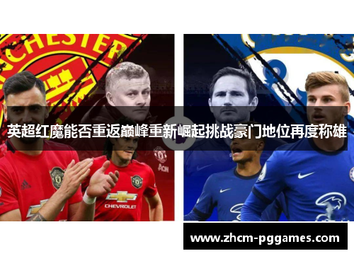 英超红魔能否重返巅峰重新崛起挑战豪门地位再度称雄