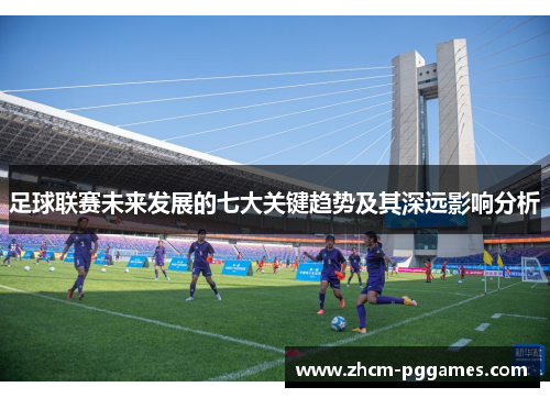 足球联赛未来发展的七大关键趋势及其深远影响分析 足球联赛未来发展的七大关键趋势及其深远影响分析
