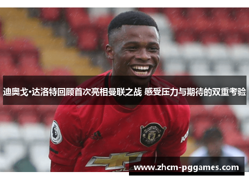 迪奥戈·达洛特回顾首次亮相曼联之战 感受压力与期待的双重考验 迪奥戈·达洛特回顾首次亮相曼联之战 感受压力与期待的双重考验