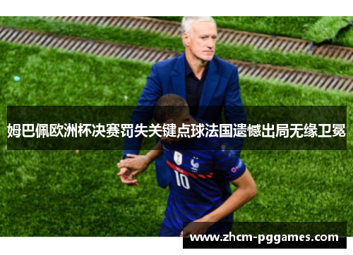 姆巴佩欧洲杯决赛罚失关键点球法国遗憾出局无缘卫冕 姆巴佩欧洲杯决赛罚失关键点球法国遗憾出局无缘卫冕